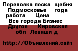 Перевозка песка, щебня Подмосковье, 2 года работа.  › Цена ­ 3 760 - Все города Бизнес » Другое   . Кировская обл.,Леваши д.